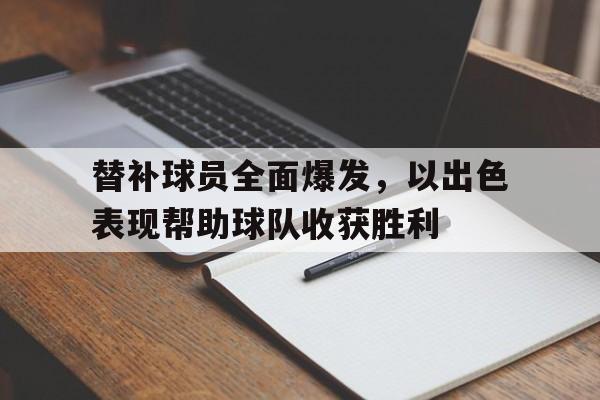 替补球员全面爆发，以出色表现帮助球队收获胜利的简单介绍