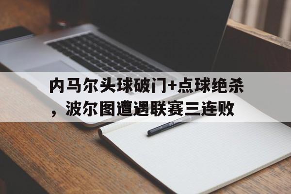 内马尔头球破门+点球绝杀，波尔图遭遇联赛三连败